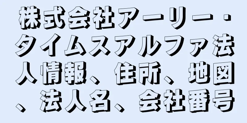 株式会社アーリー・タイムスアルファ法人情報、住所、地図、法人名、会社番号