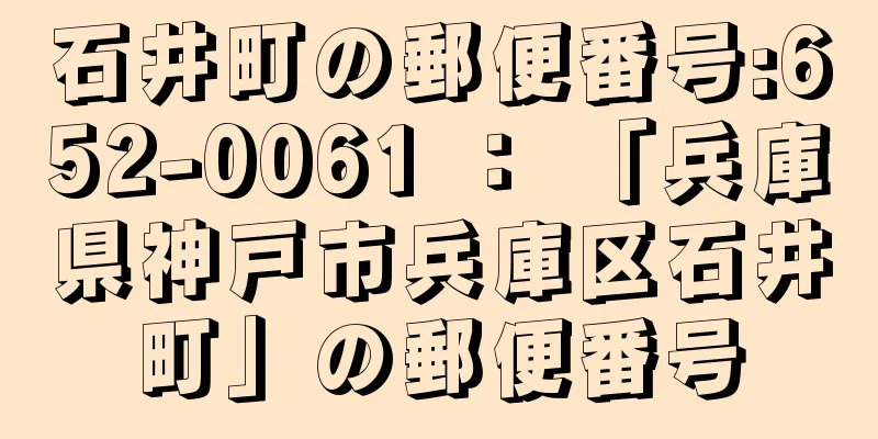 石井町の郵便番号:652-0061 ： 「兵庫県神戸市兵庫区石井町」の郵便番号