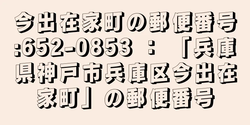 今出在家町の郵便番号:652-0853 ： 「兵庫県神戸市兵庫区今出在家町」の郵便番号