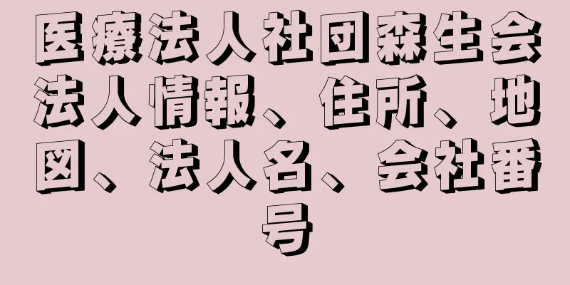 医療法人社団森生会法人情報、住所、地図、法人名、会社番号