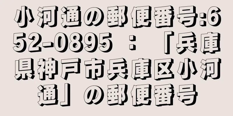 小河通の郵便番号:652-0895 ： 「兵庫県神戸市兵庫区小河通」の郵便番号