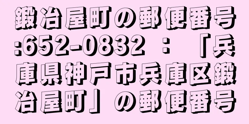 鍛冶屋町の郵便番号:652-0832 ： 「兵庫県神戸市兵庫区鍛冶屋町」の郵便番号