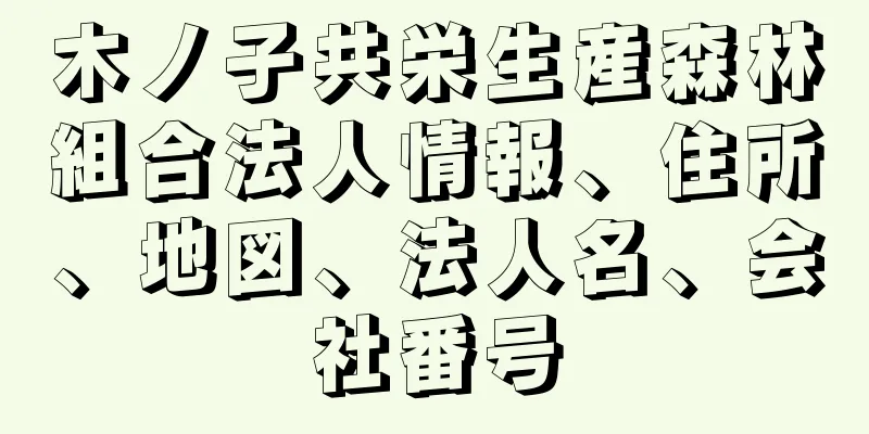 木ノ子共栄生産森林組合法人情報、住所、地図、法人名、会社番号