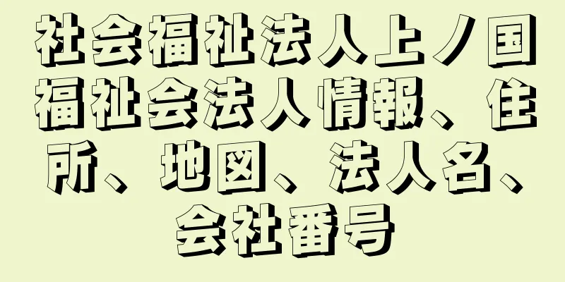 社会福祉法人上ノ国福祉会法人情報、住所、地図、法人名、会社番号