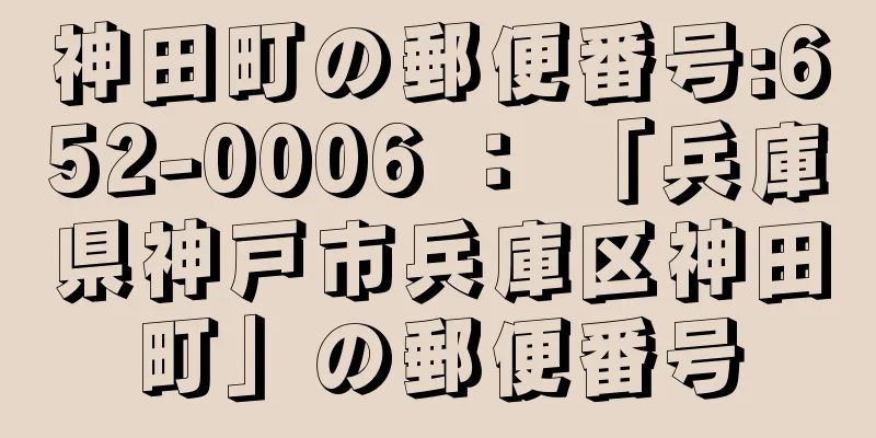 神田町の郵便番号:652-0006 ： 「兵庫県神戸市兵庫区神田町」の郵便番号