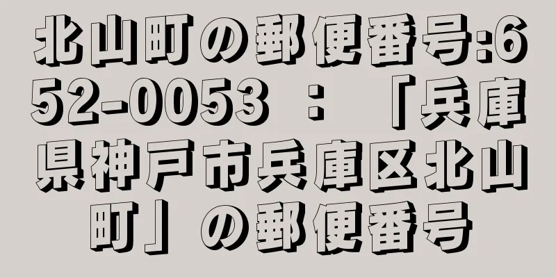 北山町の郵便番号:652-0053 ： 「兵庫県神戸市兵庫区北山町」の郵便番号