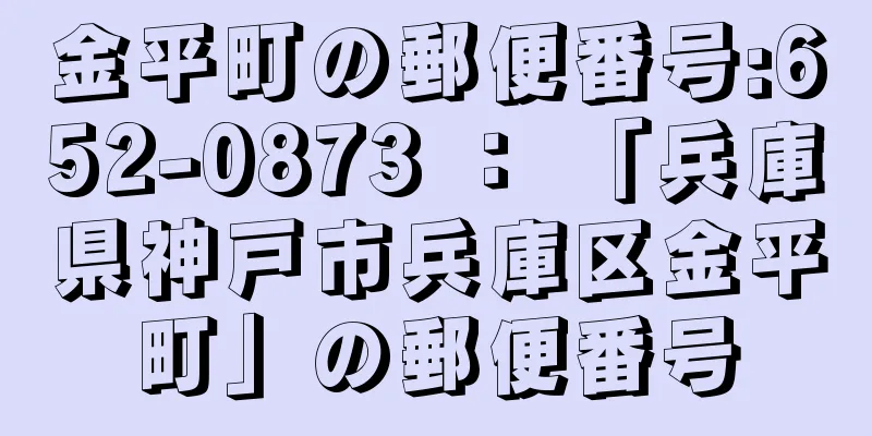 金平町の郵便番号:652-0873 ： 「兵庫県神戸市兵庫区金平町」の郵便番号