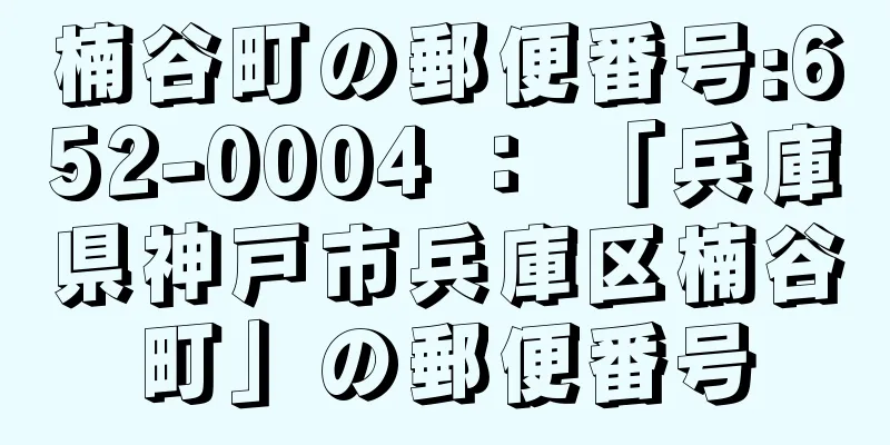 楠谷町の郵便番号:652-0004 ： 「兵庫県神戸市兵庫区楠谷町」の郵便番号