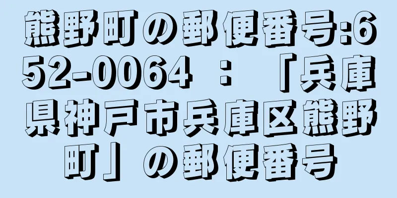 熊野町の郵便番号:652-0064 ： 「兵庫県神戸市兵庫区熊野町」の郵便番号