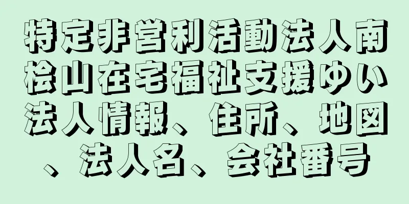 特定非営利活動法人南桧山在宅福祉支援ゆい法人情報、住所、地図、法人名、会社番号