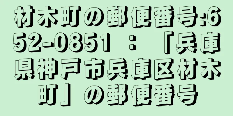 材木町の郵便番号:652-0851 ： 「兵庫県神戸市兵庫区材木町」の郵便番号