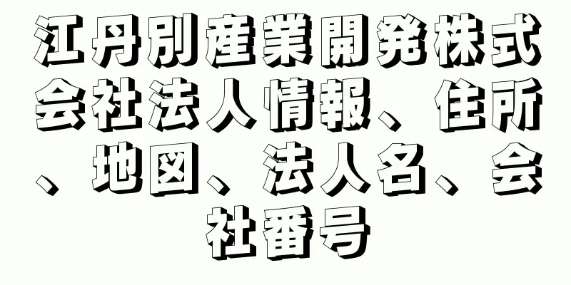 江丹別産業開発株式会社法人情報、住所、地図、法人名、会社番号