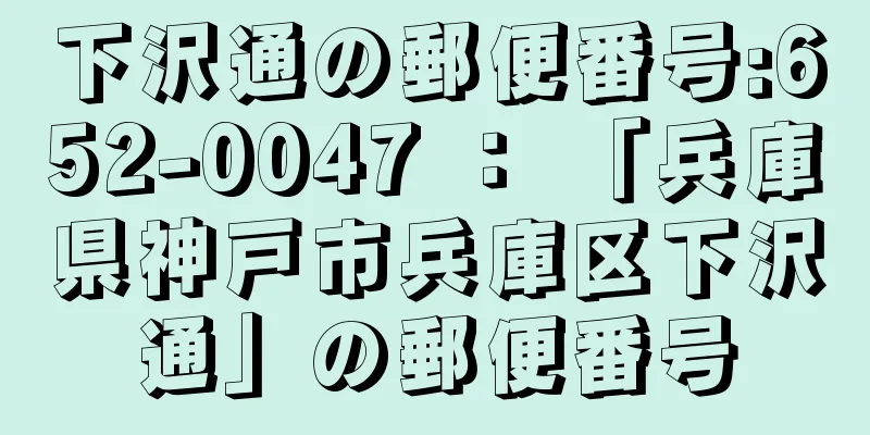 下沢通の郵便番号:652-0047 ： 「兵庫県神戸市兵庫区下沢通」の郵便番号