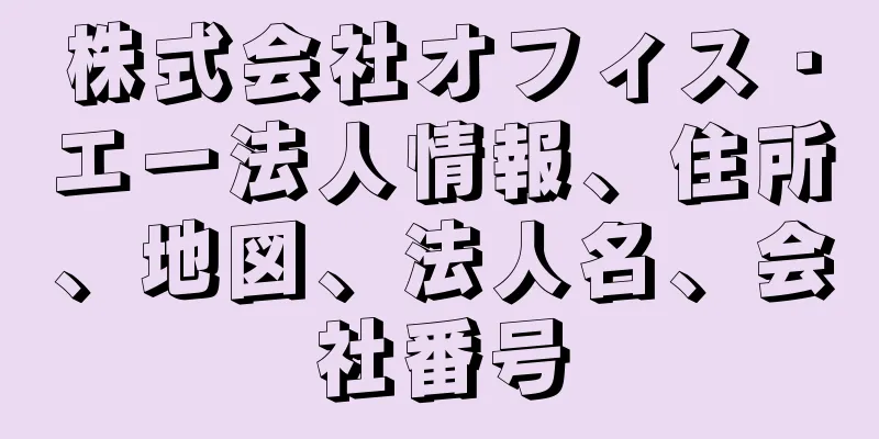 株式会社オフィス・エー法人情報、住所、地図、法人名、会社番号