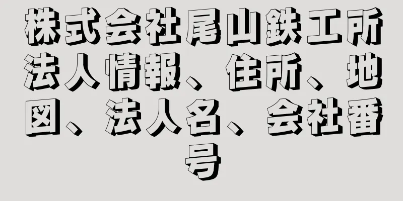 株式会社尾山鉄工所法人情報、住所、地図、法人名、会社番号