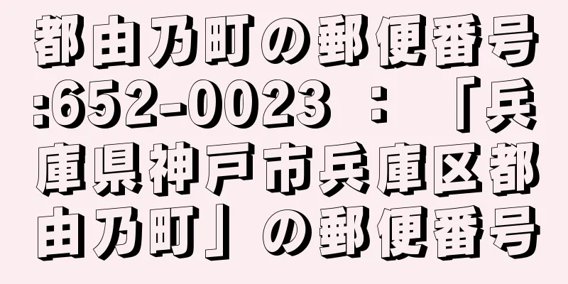 都由乃町の郵便番号:652-0023 ： 「兵庫県神戸市兵庫区都由乃町」の郵便番号