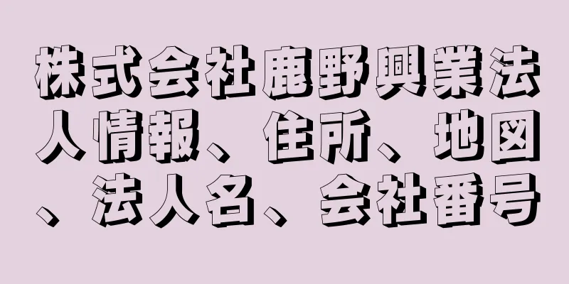 株式会社鹿野興業法人情報、住所、地図、法人名、会社番号