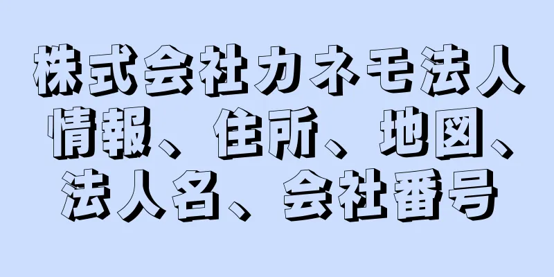 株式会社カネモ法人情報、住所、地図、法人名、会社番号