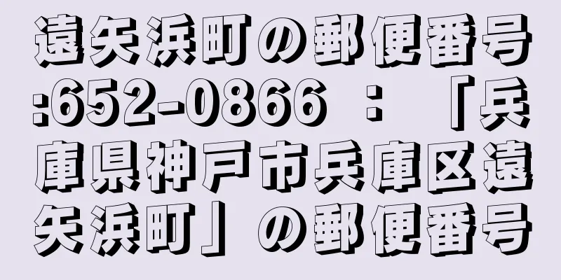 遠矢浜町の郵便番号:652-0866 ： 「兵庫県神戸市兵庫区遠矢浜町」の郵便番号