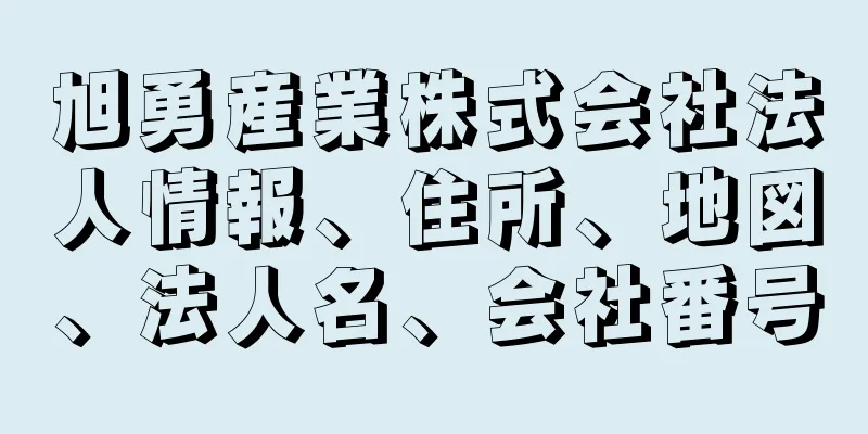 旭勇産業株式会社法人情報、住所、地図、法人名、会社番号