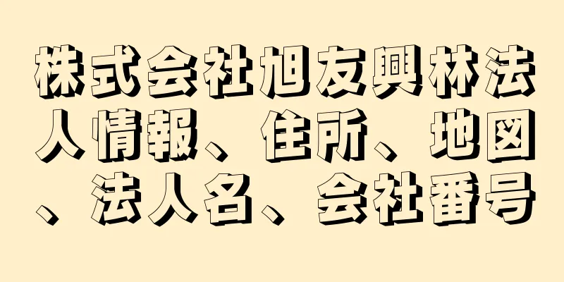 株式会社旭友興林法人情報、住所、地図、法人名、会社番号