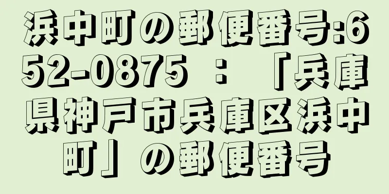 浜中町の郵便番号:652-0875 ： 「兵庫県神戸市兵庫区浜中町」の郵便番号