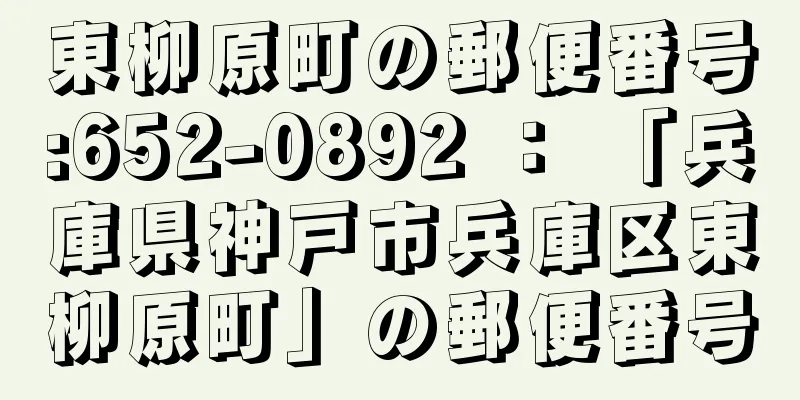 東柳原町の郵便番号:652-0892 ： 「兵庫県神戸市兵庫区東柳原町」の郵便番号