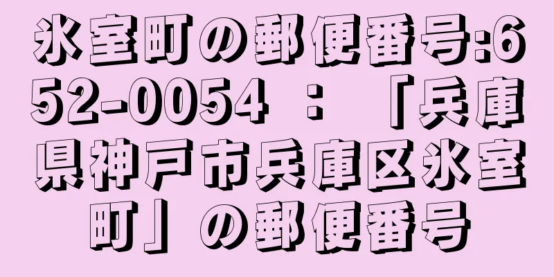 氷室町の郵便番号:652-0054 ： 「兵庫県神戸市兵庫区氷室町」の郵便番号