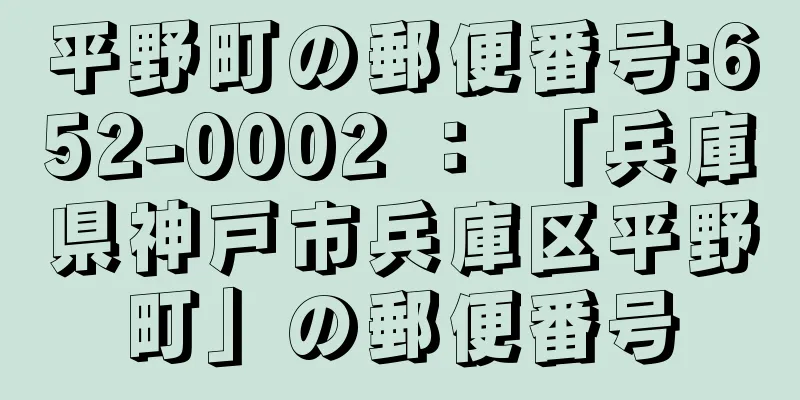 平野町の郵便番号:652-0002 ： 「兵庫県神戸市兵庫区平野町」の郵便番号