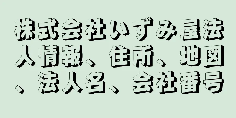 株式会社いずみ屋法人情報、住所、地図、法人名、会社番号