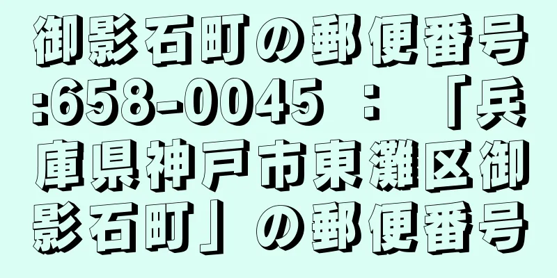 御影石町の郵便番号:658-0045 ： 「兵庫県神戸市東灘区御影石町」の郵便番号