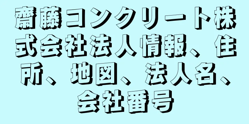 齋藤コンクリート株式会社法人情報、住所、地図、法人名、会社番号