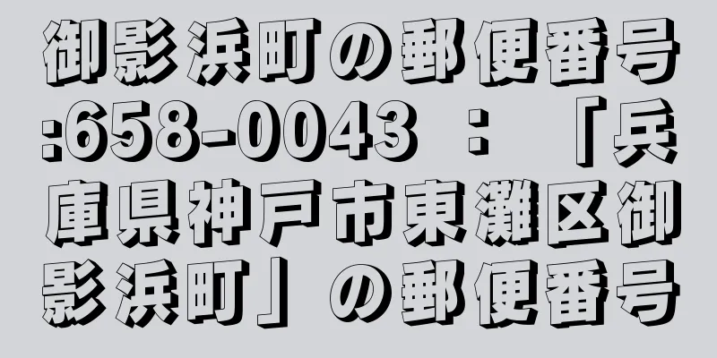 御影浜町の郵便番号:658-0043 ： 「兵庫県神戸市東灘区御影浜町」の郵便番号