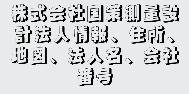 株式会社国策測量設計法人情報、住所、地図、法人名、会社番号