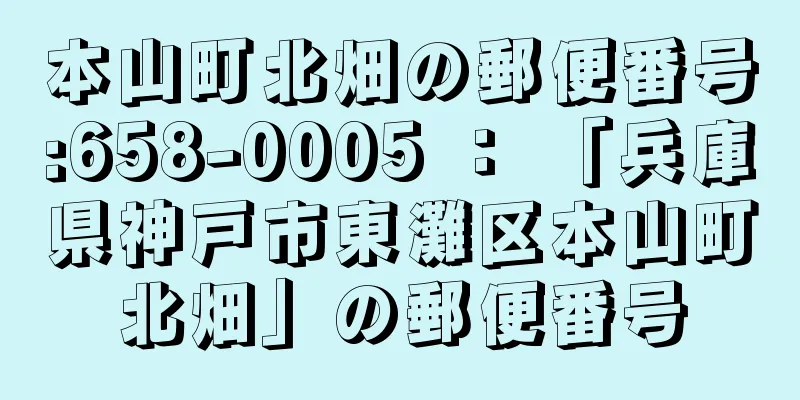 本山町北畑の郵便番号:658-0005 ： 「兵庫県神戸市東灘区本山町北畑」の郵便番号