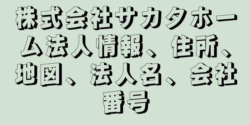 株式会社サカタホーム法人情報、住所、地図、法人名、会社番号