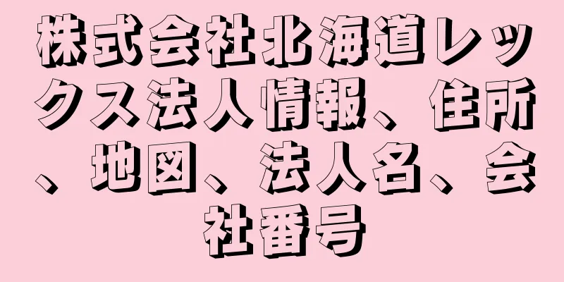 株式会社北海道レックス法人情報、住所、地図、法人名、会社番号