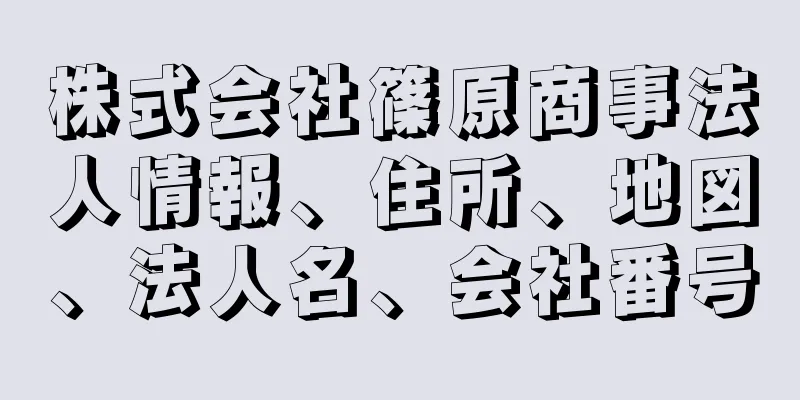 株式会社篠原商事法人情報、住所、地図、法人名、会社番号