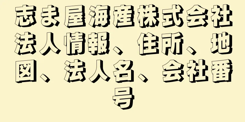 志ま屋海産株式会社法人情報、住所、地図、法人名、会社番号