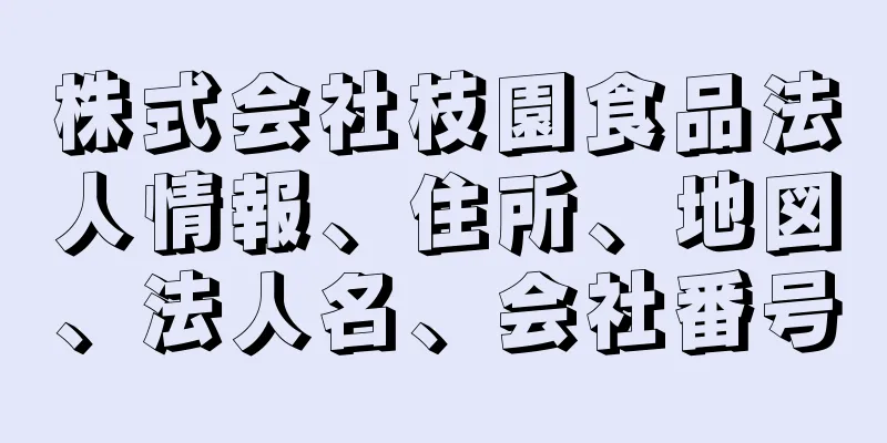 株式会社枝園食品法人情報、住所、地図、法人名、会社番号