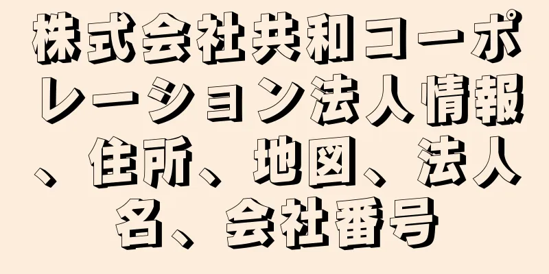 株式会社共和コーポレーション法人情報、住所、地図、法人名、会社番号