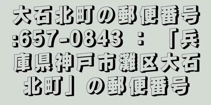 大石北町の郵便番号:657-0843 ： 「兵庫県神戸市灘区大石北町」の郵便番号