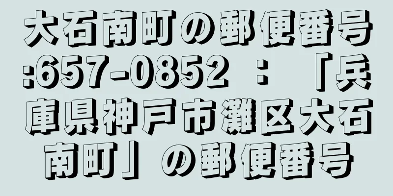 大石南町の郵便番号:657-0852 ： 「兵庫県神戸市灘区大石南町」の郵便番号