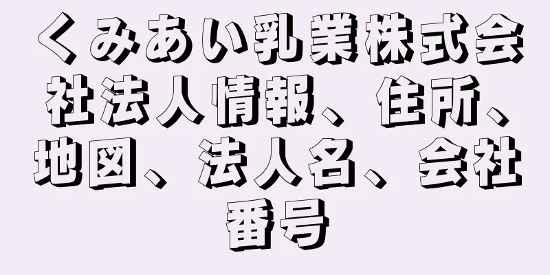 くみあい乳業株式会社法人情報、住所、地図、法人名、会社番号