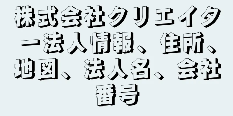 株式会社クリエイター法人情報、住所、地図、法人名、会社番号