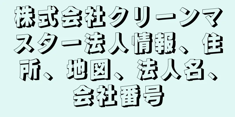 株式会社クリーンマスター法人情報、住所、地図、法人名、会社番号