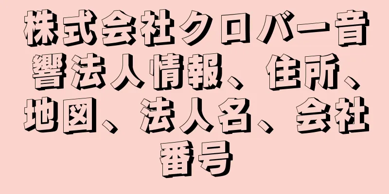 株式会社クロバー音響法人情報、住所、地図、法人名、会社番号