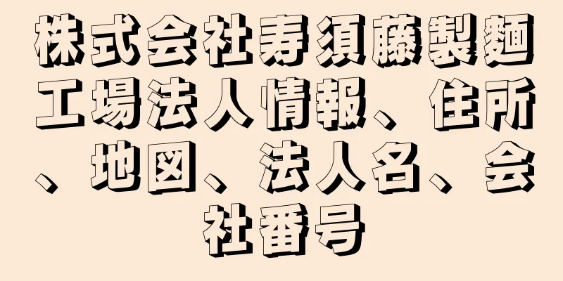 株式会社寿須藤製麵工場法人情報、住所、地図、法人名、会社番号