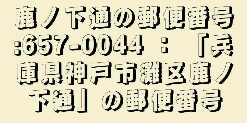 鹿ノ下通の郵便番号:657-0044 ： 「兵庫県神戸市灘区鹿ノ下通」の郵便番号