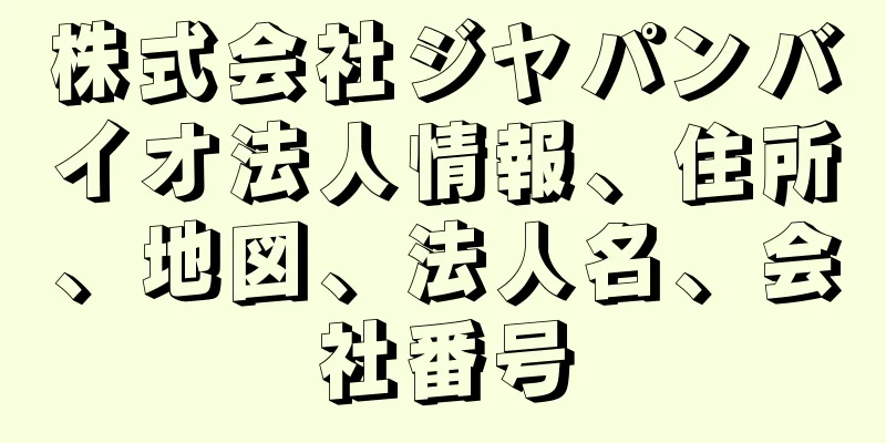 株式会社ジヤパンバイオ法人情報、住所、地図、法人名、会社番号